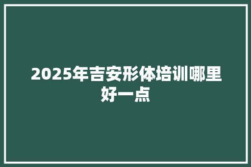 2025年吉安形体培训哪里好一点