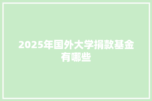 2025年国外大学捐款基金有哪些 应用文