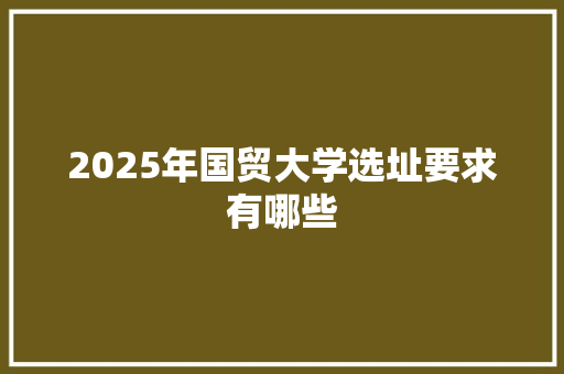 2025年国贸大学选址要求有哪些