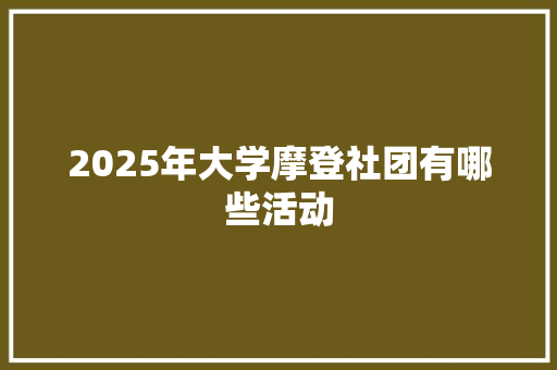 2025年大学摩登社团有哪些活动 诗词应用