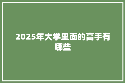 2025年大学里面的高手有哪些 社交媒体