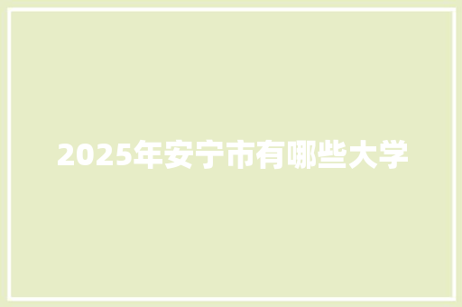 2025年安宁市有哪些大学