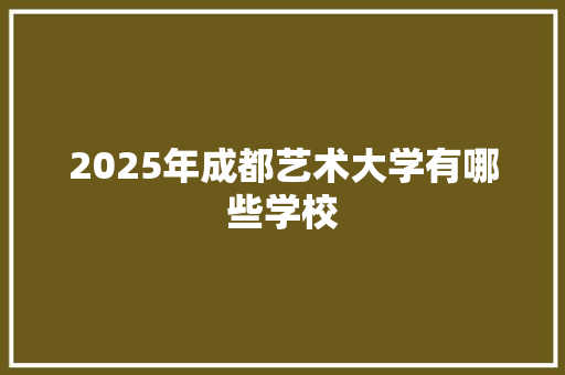 2025年成都艺术大学有哪些学校