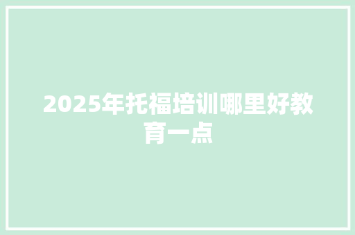 2025年托福培训哪里好教育一点