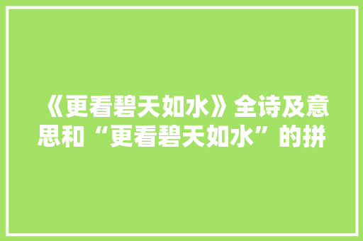 《更看碧天如水》全诗及意思和“更看碧天如水”的拼音注释 诗词鉴赏