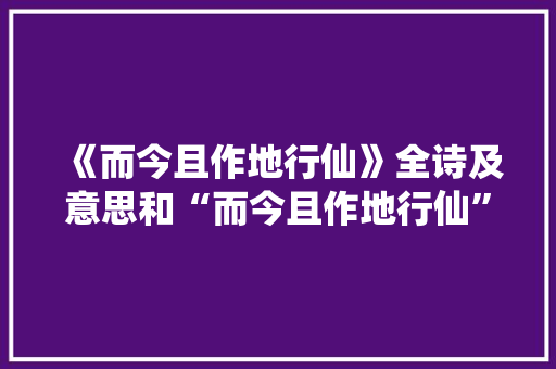 《而今且作地行仙》全诗及意思和“而今且作地行仙”的拼音注释 诗词鉴赏