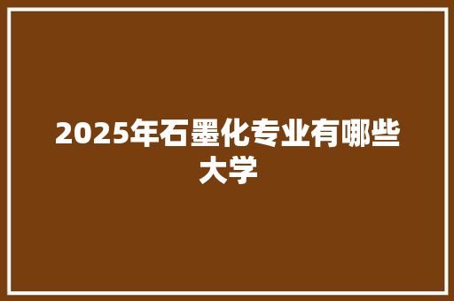 2025年石墨化专业有哪些大学