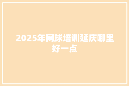 2025年网球培训延庆哪里好一点