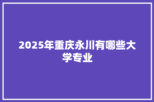 2025年重庆永川有哪些大学专业 诗词应用