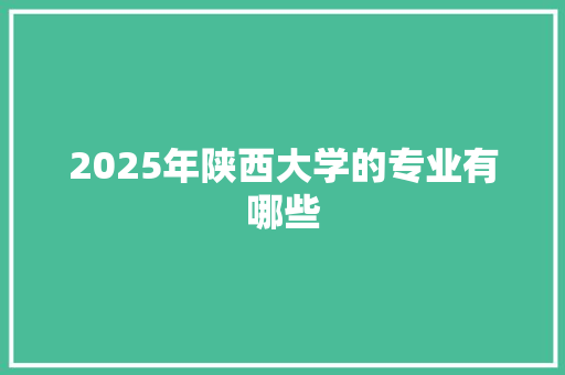 2025年陕西大学的专业有哪些