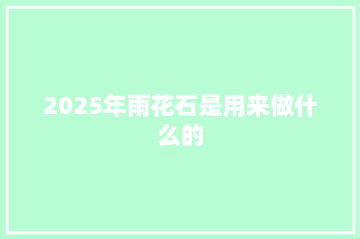 2025年雨花石是用来做什么的