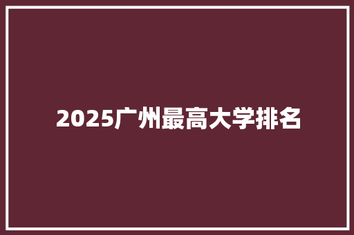 2025广州最高大学排名