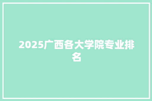 2025广西各大学院专业排名