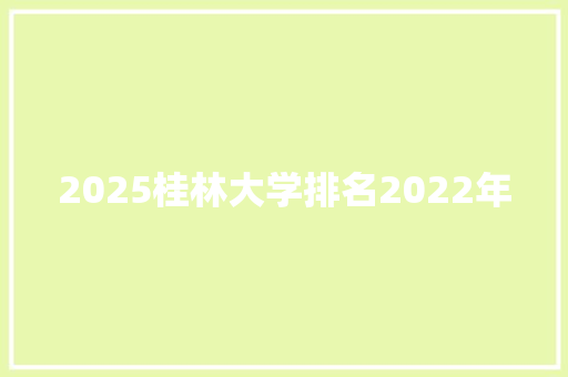 2025桂林大学排名2022年
