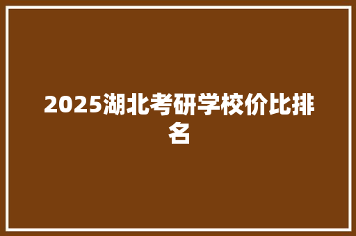 2025湖北考研学校价比排名