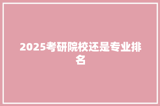 2025考研院校还是专业排名