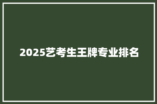2025艺考生王牌专业排名
