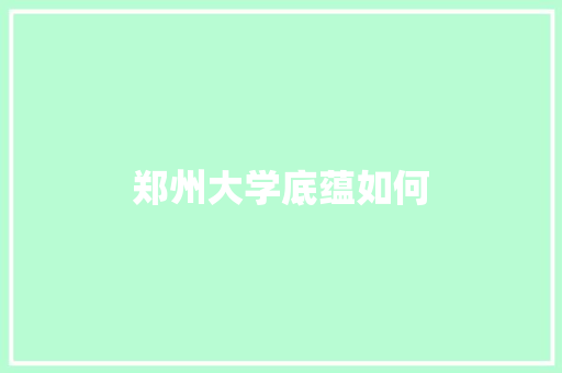 郑州大学底蕴如何 社交媒体