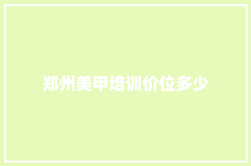 郑州美甲培训价位多少
