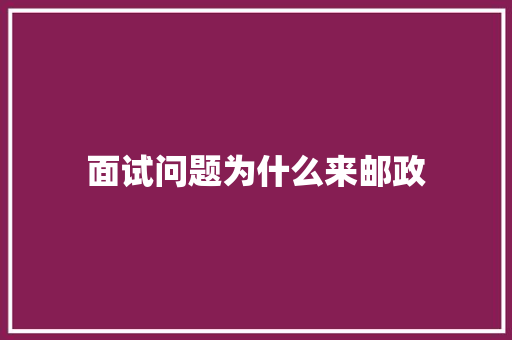 面试问题为什么来邮政 职场写作