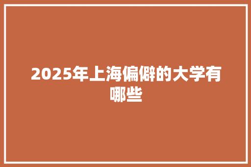 2025年上海偏僻的大学有哪些