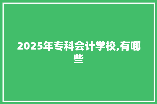 2025年专科会计学校,有哪些