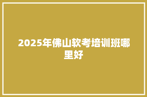2025年佛山软考培训班哪里好