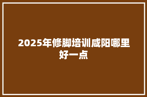 2025年修脚培训咸阳哪里好一点 诗词鉴赏