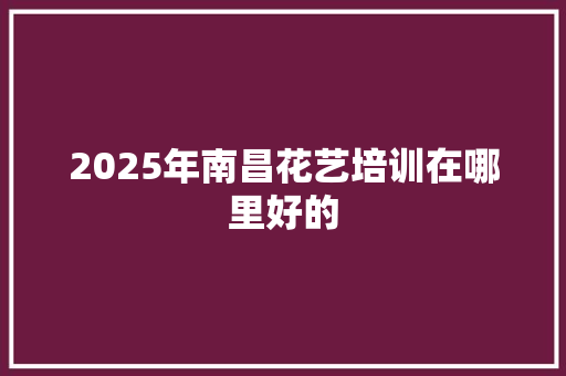 2025年南昌花艺培训在哪里好的