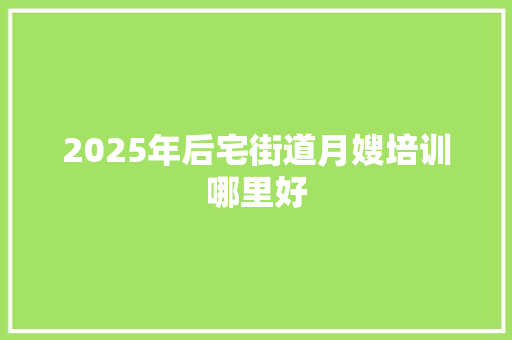 2025年后宅街道月嫂培训哪里好 诗词体裁