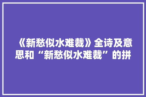 《新愁似水难裁》全诗及意思和“新愁似水难裁”的拼音注释 诗词鉴赏