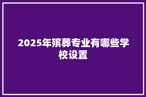 2025年殡葬专业有哪些学校设置
