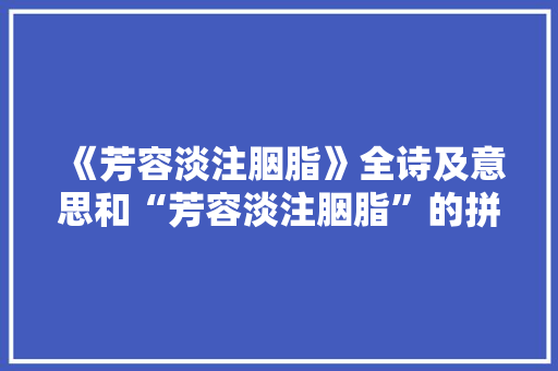 《芳容淡注胭脂》全诗及意思和“芳容淡注胭脂”的拼音注释