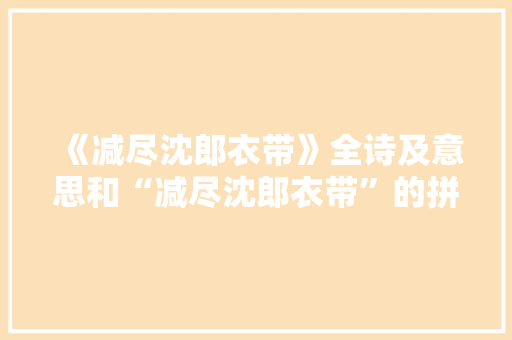 《减尽沈郎衣带》全诗及意思和“减尽沈郎衣带”的拼音注释 诗词鉴赏