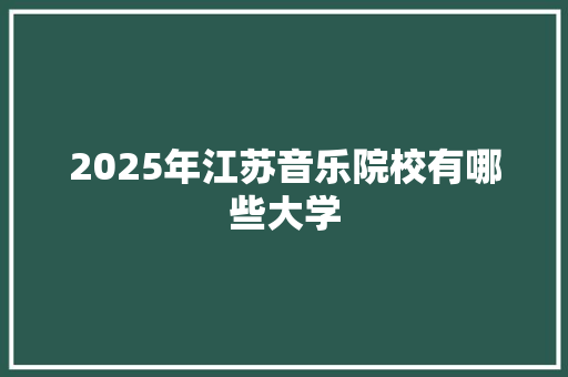 2025年江苏音乐院校有哪些大学