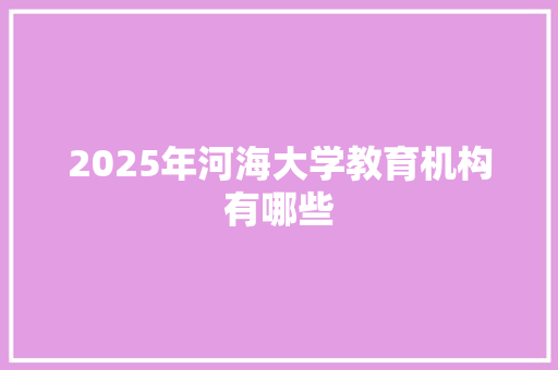 2025年河海大学教育机构有哪些 诗词体裁