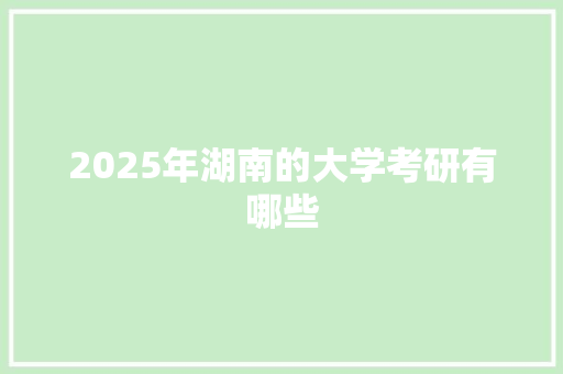 2025年湖南的大学考研有哪些
