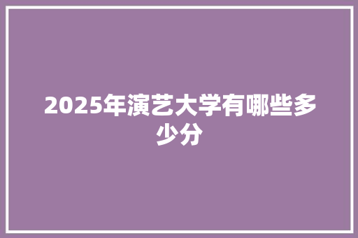 2025年演艺大学有哪些多少分