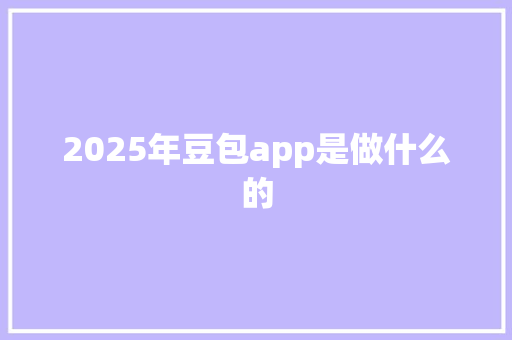 2025年豆包app是做什么的