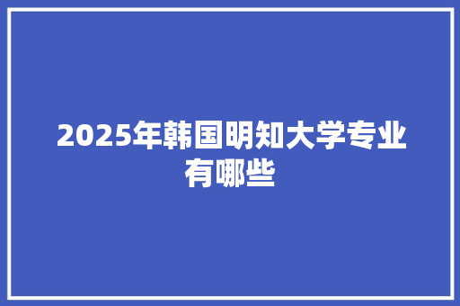 2025年韩国明知大学专业有哪些 诗词应用