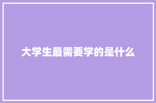 大学生最需要学的是什么