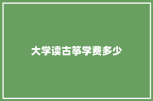 大学读古筝学费多少 应用文