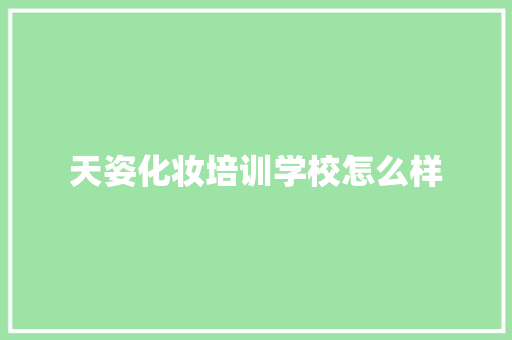 天姿化妆培训学校怎么样