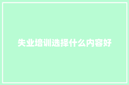 失业培训选择什么内容好