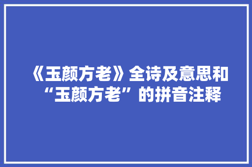 《玉颜方老》全诗及意思和“玉颜方老”的拼音注释 诗词鉴赏