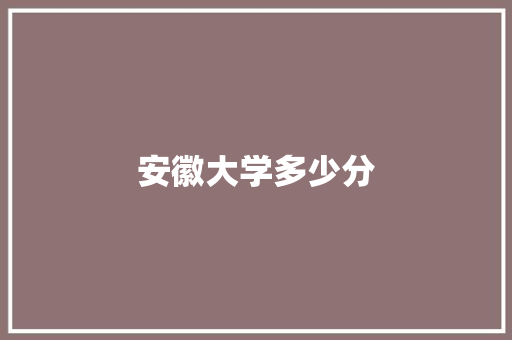 安徽大学多少分