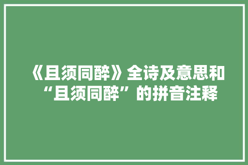 《且须同醉》全诗及意思和“且须同醉”的拼音注释 诗词鉴赏