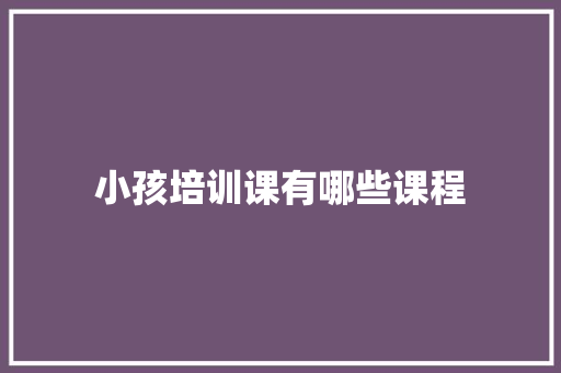 小孩培训课有哪些课程
