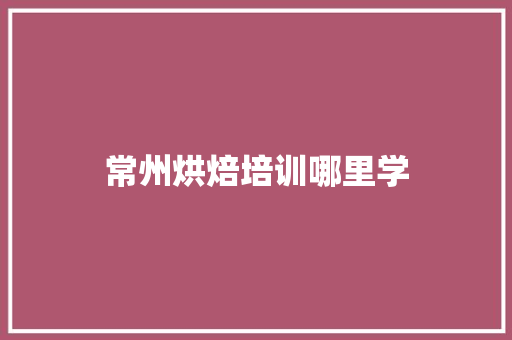 常州烘焙培训哪里学 诗词应用