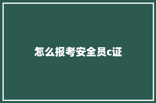 怎么报考安全员c证